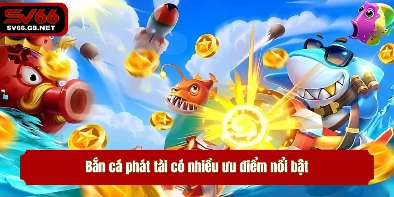 Bắn cá phát tài có nhiều ưu điểm nổi bật