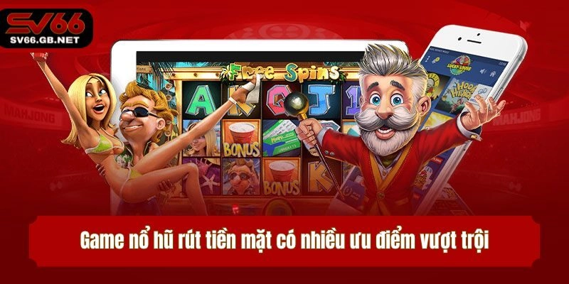Game nổ hũ rút tiền mặt có nhiều ưu điểm vượt trội