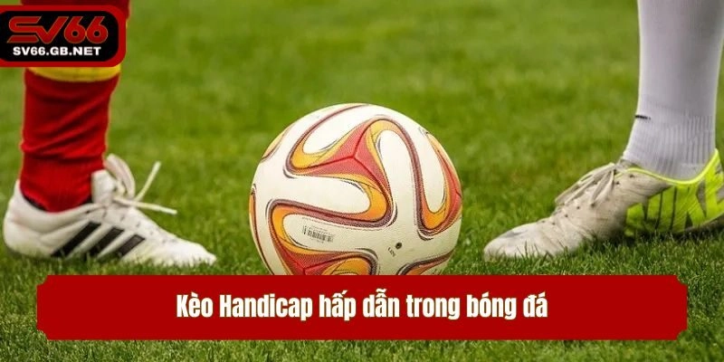 Kèo Handicap hấp dẫn trong bóng đá